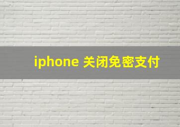 iphone 关闭免密支付